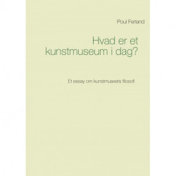 Hvad er et kunstmuseum i dag?: Et essay om kunstmuseets filosofi