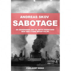 Sabotage. Da danskere gik til aktiv modstand mod den tyske besættelsesmagt: Da danskerne gik til aktiv modstand mod den den tyske besættelse