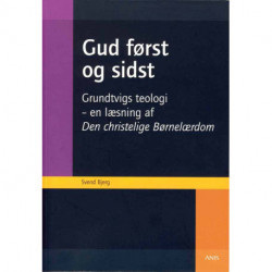 Gud først og sidst: Grundtvigs teologi - en læsning af Den Christelige Børnelærdom