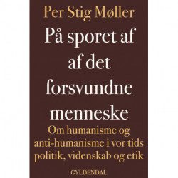 På sporet af det forsvundne menneske: Om humanisme og anti-humanisme i vor tids politik, videnskab og etik