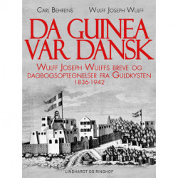 Da Guinea var dansk. Wulff Joseph Wulffs breve og dagbogsoptegnelser fra Guldkysten. 1836-1942