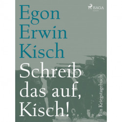 Schreib das auf, Kisch! Ein Kriegstagebuch