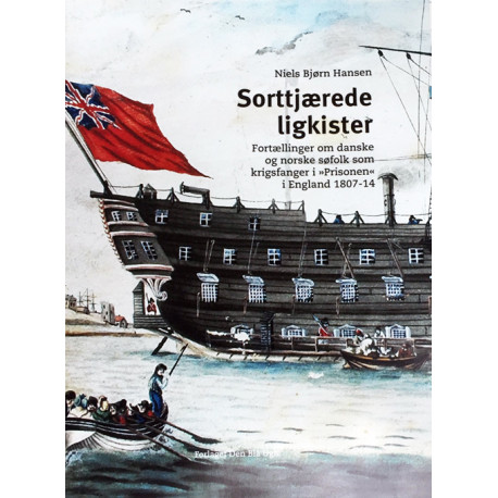 Sorttjærede Ligkister: Fortællinger om danske og norske søfolk som krigsfanger i "Prisonen" i England 1807-14