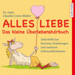 Alles Liebe - Das kleine Überlebenshörbuch - Soforthilfe bei Kummer, Kränkungen und weiteren Unfreundlichkeiten