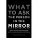What to Ask the Person in the Mirror: Critical Questions for Becoming a More Effective Leader and Reaching Your Potential