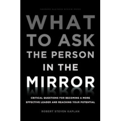 What to Ask the Person in the Mirror: Critical Questions for Becoming a More Effective Leader and Reaching Your Potential