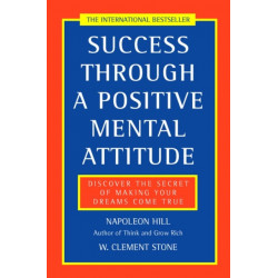 Success Through a Positive Mental Attitude: Discover the Secret of Making Your Dreams Come True