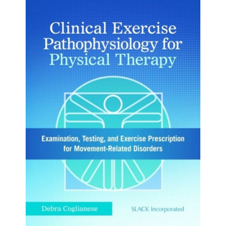 Clinical Exercise Pathophysiology for Physical Therapy: Examination, Testing, and Exercise Prescription for Movement-Related Disorders