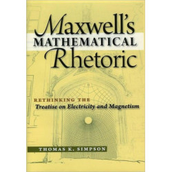 Maxwell's Mathematical Rhetoric: Rethinking the Treatise on Electricity and Magnetism