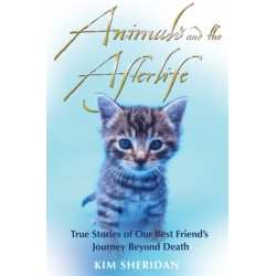 Animals and the Afterlife: True Stories of Our Best Friends' Journey Beyond Death