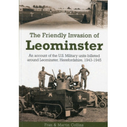 The Friendly Invasion of Leominster: An Account of the US Military Units Billeted Around Leominster, Herefordshire, 1943-1945