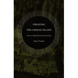 Creating the Creole Island: Slavery in Eighteenth-Century Mauritius