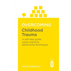 Overcoming Childhood Trauma: A Self-Help Guide Using Cognitive Behavioural Techniques