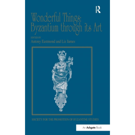 Wonderful Things: Byzantium through its Art: Papers from the 42nd Spring Symposium of Byzantine Studies, London, 20-22 March 2009