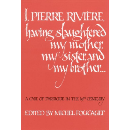 I, Pierre Riviere, Having Slaughtered My Mother, My Sister, and My Brother: A Case of Parricide in the 19th Century