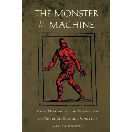 The Monster in the Machine: Magic, Medicine, and the Marvelous in the Time of the Scientific Revolution