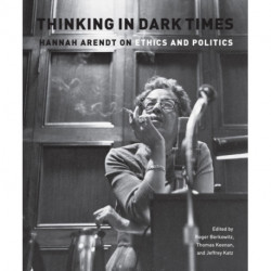 Thinking in Dark Times: Hannah Arendt on Ethics and Politics