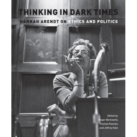 Thinking in Dark Times: Hannah Arendt on Ethics and Politics