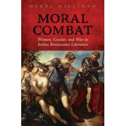 Moral Combat: Women, Gender, and War in Italian Renaissance Literature