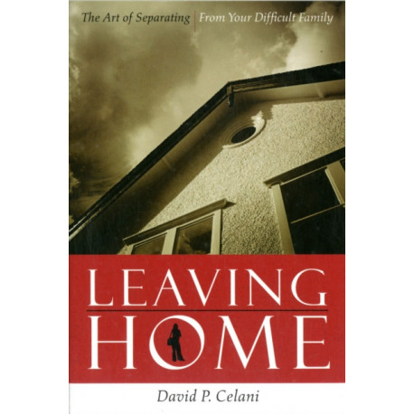 Leaving Home: The Art of Separating from Your Difficult Family
