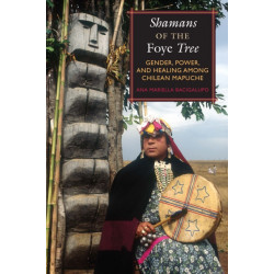 Shamans of the Foye Tree: Gender, Power, and Healing Among Chilean Mapuche