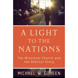A Light to the Nations – The Missional Church and the Biblical Story: The Missional Church and the Biblical Story