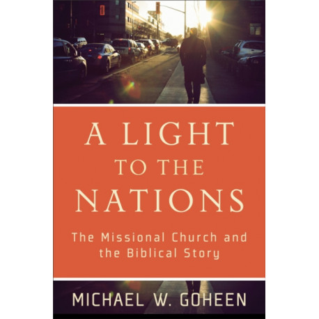 A Light to the Nations – The Missional Church and the Biblical Story: The Missional Church and the Biblical Story