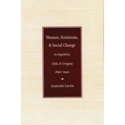 Women, Feminism, and Social Change in Argentina, Chile, and Uruguay, 1890–1940