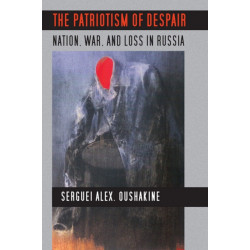 The Patriotism of Despair: Nation, War, and Loss in Russia