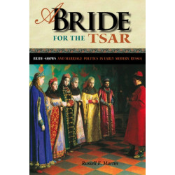 A Bride for the Tsar: Bride-Shows and Marriage Politics in Early Modern Russia