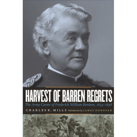 Harvest of Barren Regrets: The Army Career of Frederick William Benteen, 1834-1898