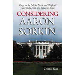 Considering Aaron Sorkin: Essays on the Politics, Poetics and Sleight of Hand in the Films and Television Series