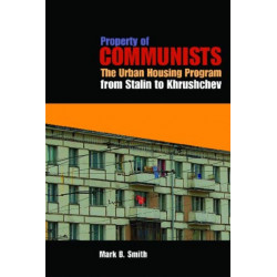 Property of Communists: The Urban Housing Program from Stalin to Khrushchev