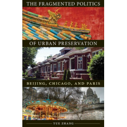 The Fragmented Politics of Urban Preservation: Beijing, Chicago, and Paris