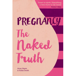 Pregnancy The Naked Truth: A refreshingly honest guide to pregnancy and birth