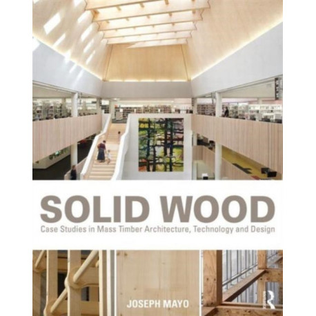 Solid Wood: Case Studies in Mass Timber Architecture, Technology and Design
