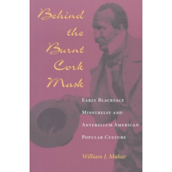Behind the Burnt Cork Mask: Early Blackface Minstrelsy and Antebellum American Popular Culture