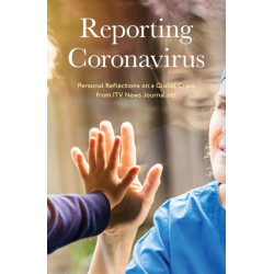 Reporting Coronavirus: Personal Reflections on a Global Crisis from ITV News Journalists