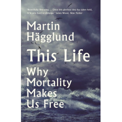 This Life: Why Mortality Makes Us Free