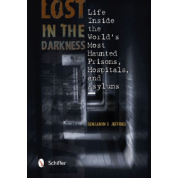 Lost in the Darkness: Life Inside the World's Most Haunted Prisons, Hospitals, and Asylums