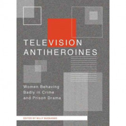 Television Antiheroines: Women Behaving Badly in Crime and Prison Drama