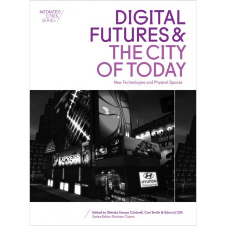 Digital Futures and the City of Today: New Technologies and Physical Spaces