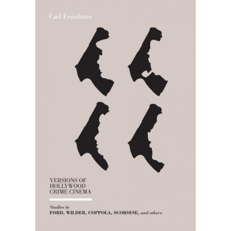 Versions of Hollywood Crime Cinema: Studies in Ford, Wilder, Coppola, Scorsese, and Others