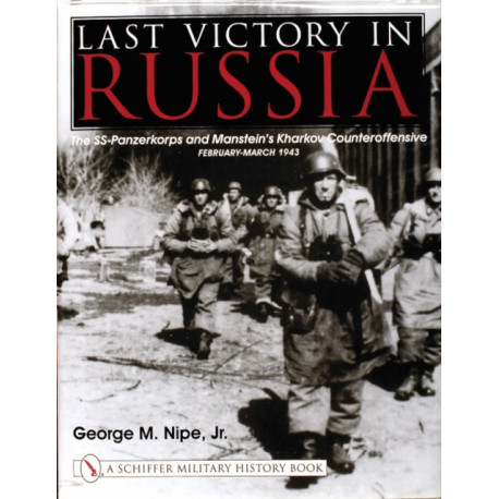 Last Victory in Russia: The SS-Panzerkorps and Manstein’s Kharkov Counteroffensive - February-March 1943