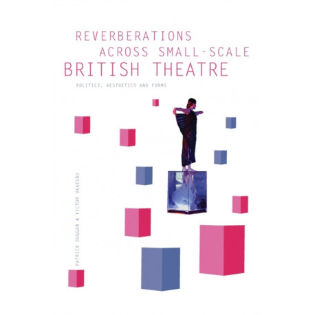 Reverberations across Small-Scale British Theatre: Politics, Aesthetics and Forms