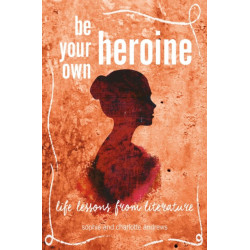 Be Your Own Heroine: Life Lessons from Literature