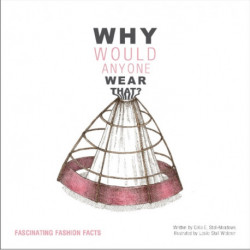 Why Would Anyone Wear That?: Fascinating Fashion Facts