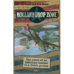 Holland Drop Zone: The Crash of an American bomber in a Dutch Polder