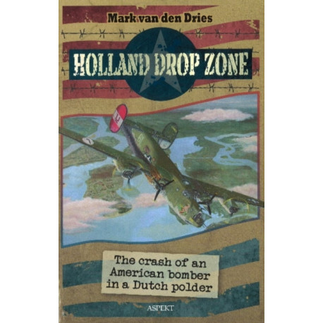 Holland Drop Zone: The Crash of an American bomber in a Dutch Polder
