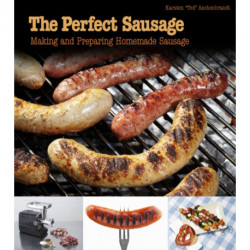 The Perfect Sausage: Making and Preparing Homemade Sausage